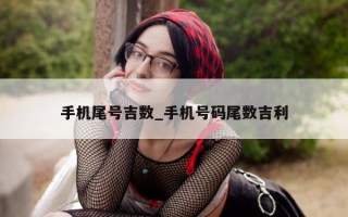 手机尾号吉数_手机号码尾数吉利