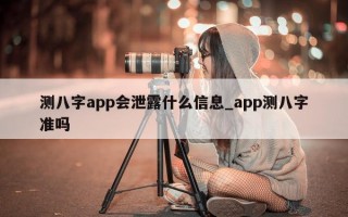 测八字 app 会泄露什么信息_app 测八字准吗