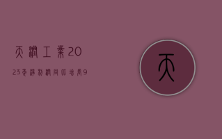 天润工业：2023 年净利润同比增长 91.96% 拟 10 派 2.3 元