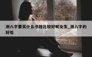 测八字要买什么书籍比较好呢女生_测八字的好处