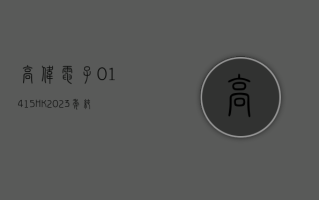 高伟电子 (01415.HK)2023 年纯利约 4658.9 万美元 同比减少约 44.74%