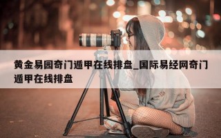 黄金易园奇门遁甲在线排盘_国际易经网奇门遁甲在线排盘