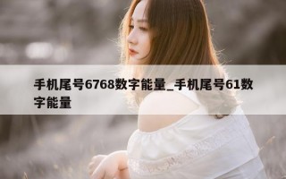 手机尾号 6768 数字能量_手机尾号 61 数字能量