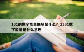 131 的数字能量磁场是什么?_1331 数字能量是什么意思