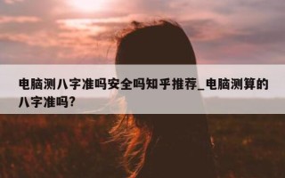 电脑测八字准吗安全吗知乎推荐_电脑测算的八字准吗?