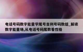 电话号码数字能量学尾号吉利号码数组_解读数字能量场, 从电话号码尾数看性格