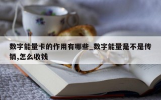 数字能量卡的作用有哪些_数字能量是不是传销, 怎么收钱