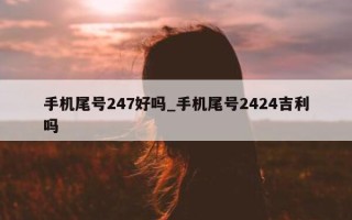 手机尾号 247 好吗_手机尾号 2424 吉利吗