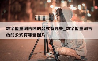 数字能量测吉凶的公式有哪些_数字能量测吉凶的公式有哪些图片