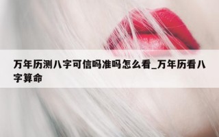 万年历测八字可信吗准吗怎么看_万年历看八字算命