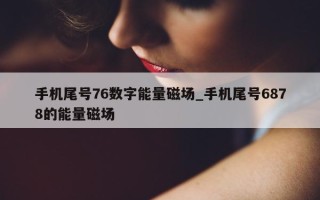 手机尾号 76 数字能量磁场_手机尾号 6878 的能量磁场