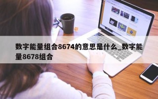 数字能量组合 8674 的意思是什么_数字能量 8678 组合