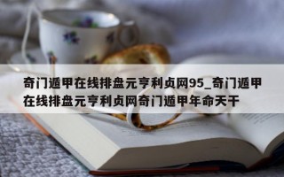 奇门遁甲在线排盘元亨利贞网 95_奇门遁甲在线排盘元亨利贞网奇门遁甲年命天干