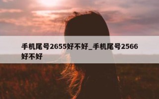 手机尾号 2655 好不好_手机尾号 2566 好不好