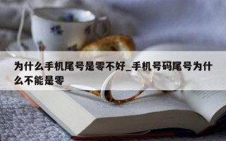 为什么手机尾号是零不好_手机号码尾号为什么不能是零