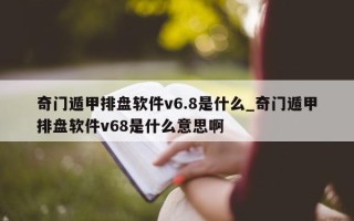 奇门遁甲排盘软件 v6.8 是什么_奇门遁甲排盘软件 v68 是什么意思啊