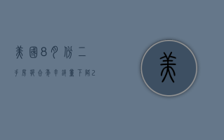 美国 8 月份二手房折合年率销量下降 2.5% 至 386 万套