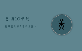 美国10月份新建住宅折合年率销量下降17.3%至61.0万套