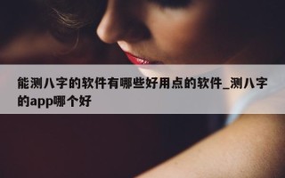 能测八字的软件有哪些好用点的软件_测八字的 app 哪个好