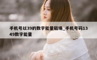 手机号以 39 的数字能量磁场_手机号码 1349 数字能量