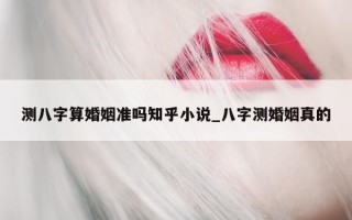 测八字算婚姻准吗知乎小说_八字测婚姻真的