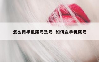 怎么用手机尾号选号_如何选手机尾号