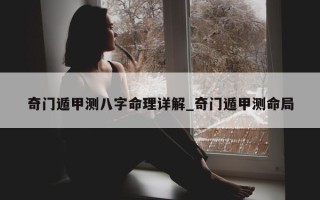 奇门遁甲测八字命理详解_奇门遁甲测命局