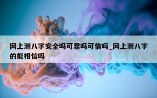 网上测八字安全吗可靠吗可信吗_网上测八字的能相信吗