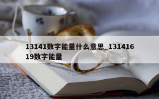 13141 数字能量什么意思_13141619 数字能量