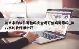 测八字的软件可信吗安全吗可信吗可靠吗_测八字的软件哪个好