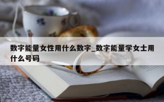 数字能量女性用什么数字_数字能量学女士用什么号码