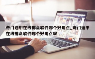 奇门遁甲在线排盘软件哪个好用点_奇门遁甲在线排盘软件哪个好用点呢