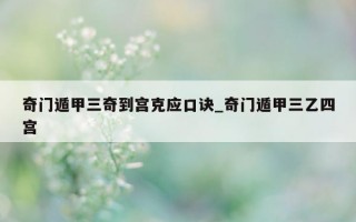 奇门遁甲三奇到宫克应口诀_奇门遁甲三乙四宫