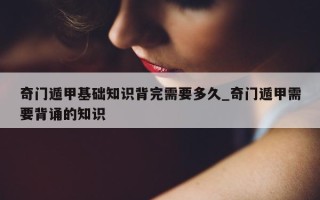 奇门遁甲基础知识背完需要多久_奇门遁甲需要背诵的知识