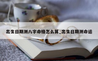 出生日期测八字命格怎么算_出生日期测命运