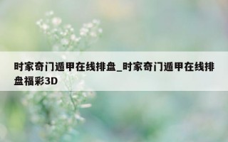 时家奇门遁甲在线排盘_时家奇门遁甲在线排盘福彩 3D