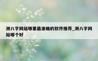 测八字网站哪里最准确的软件推荐_测八字网站哪个好