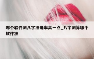 哪个软件测八字准确率高一点_八字测算哪个软件准