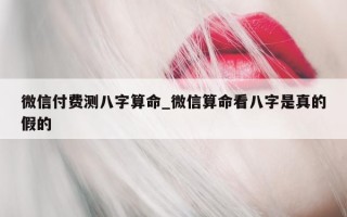 微信付费测八字算命_微信算命看八字是真的假的