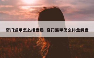 奇门遁甲怎么排盘局_奇门遁甲怎么排盘解盘