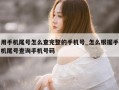 用手机尾号怎么查完整的手机号_怎么根据手机尾号查询手机号码