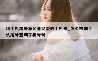 用手机尾号怎么查完整的手机号_怎么根据手机尾号查询手机号码