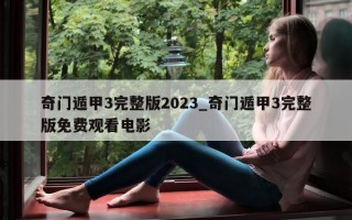 奇门遁甲 3 完整版 2023_奇门遁甲 3 完整版免费观看电影