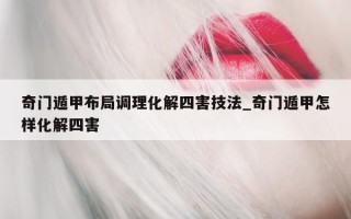 奇门遁甲布局调理化解四害技法_奇门遁甲怎样化解四害