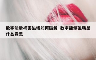 数字能量祸害磁场如何破解_数字能量磁场是什么意思