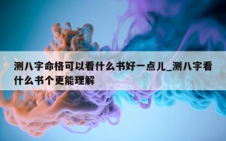 测八字命格可以看什么书好一点儿_测八字看什么书个更能理解