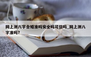 网上测八字合婚准吗安全吗可信吗_网上测八字准吗?