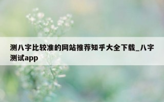 测八字比较准的网站推荐知乎大全下载_八字测试 app