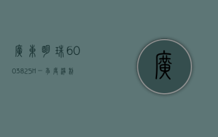 广东明珠 (600382.SH)：一季度净利润 3418.3 万元，同比下降 55.91%