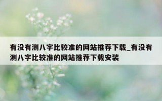 有没有测八字比较准的网站推荐下载_有没有测八字比较准的网站推荐下载安装